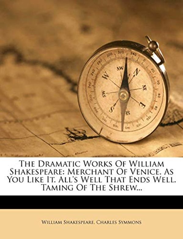 Cover Art for 9781276295208, The Dramatic Works Of William Shakespeare: Merchant Of Venice. As You Like It. All's Well That Ends Well. Taming Of The Shrew... by William Shakespeare, Charles Symmons