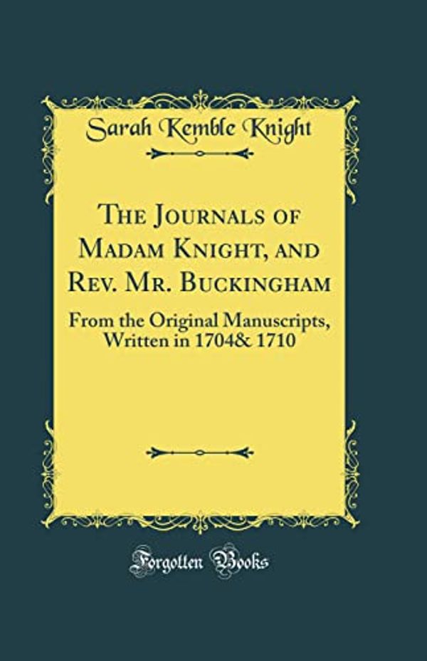 Cover Art for 9780267689811, The Journals of Madam Knight, and REV. Mr. Buckingham: From the Original Manuscripts, Written in 1704 and 1710 (Classic Reprint) by Sarah Kemble Knight