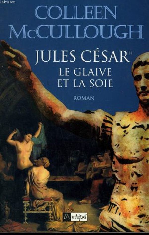 Cover Art for 9782841871698, Les maîtres de Rome, Tome 6 : Jules César : Le glaive et la soie (Archipel.Archip) by Colleen McCullough