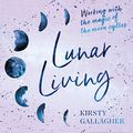 Cover Art for B083Y5SPC8, Lunar Living: Working with the Magic of the Moon Cycles by Kirsty Gallagher