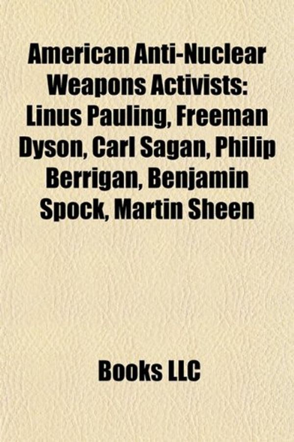 Cover Art for 9781155779300, American Anti-Nuclear Weapons Activists: Linus Pauling, Freeman Dyson, Carl Sagan, Philip Berrigan, Benjamin Spock, Martin Sheen by Books Llc