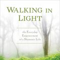 Cover Art for 9781622034284, Walking in Light: The Everyday Empowerment of a Shamanic Life by Sandra Ingerman