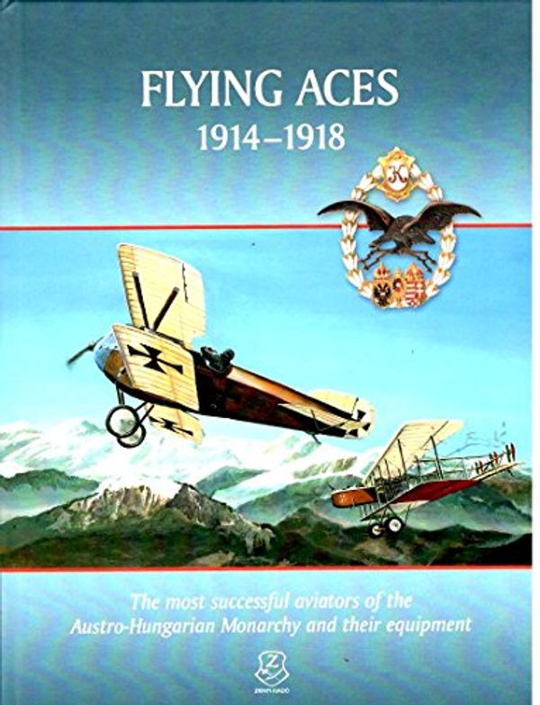 Cover Art for 9789633276907, Flying Aces 1914 - 1918 - The most successful aviators of the Austro-Hungarian Monarchy and their equipment by Zrínyi Nonprofit