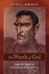 Cover Art for 9780826350435, The Wrath of God: Lope de Aguirre, Revolutionary of the Americas by Evan L. Balkan