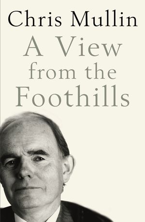 Cover Art for 9781846682230, A View From The Foothills: The Diaries of Chris Mullin by Mullin, Chris