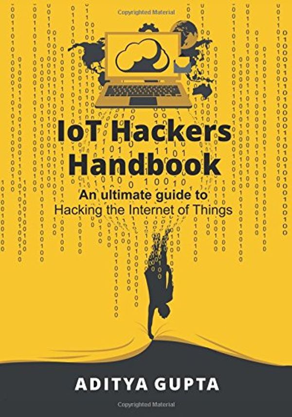 Cover Art for 9781974590124, IoT Hackers Handbook: An Ultimate Guide to Hacking the Internet of Things and Learning IoT Security by Aditya Gupta