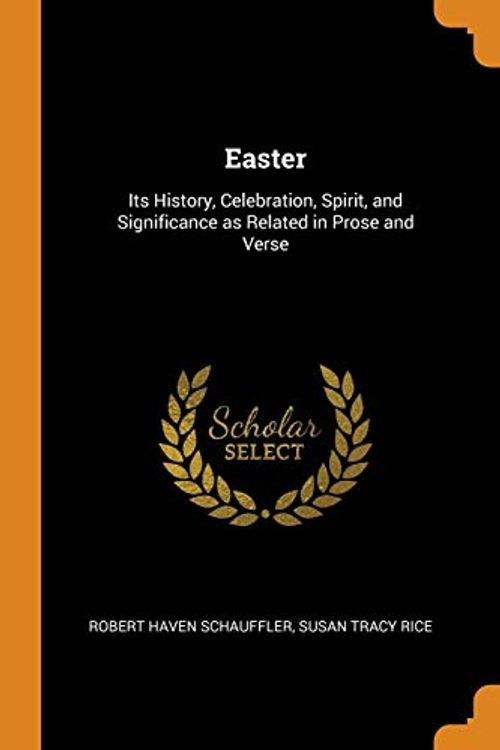 Cover Art for 9780344989667, Easter: Its History, Celebration, Spirit, and Significance as Related in Prose and Verse by Robert Haven Schauffler, Susan Tracy Rice