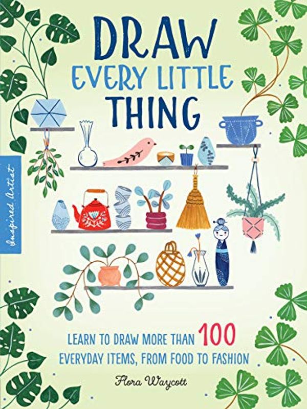 Cover Art for B07Y6C6VXM, Inspired Artist: Draw Every Little Thing:Learn to draw more than 100 everyday items, from food to fashion by Flora Waycott