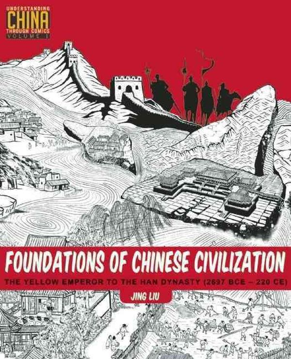 Cover Art for 9781611720273, Foundations of Chinese Civilization: The Yellow Emperor to the Han Dynasty (2697 Bce - 220 Ce) (Understanding China Through Comics) by Jing Liu