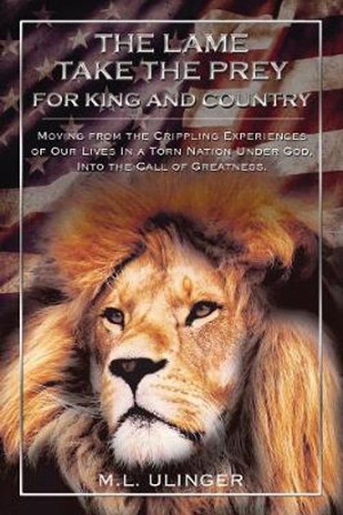 Cover Art for 9780310107415, The Lame Take the Prey for King and Country: Moving from the Crippling Experiences of Our Lives in a Torn Nation Under God, into the Call of Greatness. by M. L. Ulinger