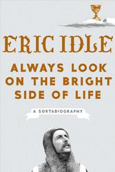 Cover Art for 9781984822581, Always Look on the Bright Side of Life: A Sortabiography by Eric Idle