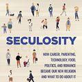 Cover Art for B07KGGPNVM, Seculosity: How Career, Parenting, Technology, Food, Politics, and Romance Became Our New Religion and What to Do about It by David Zahl