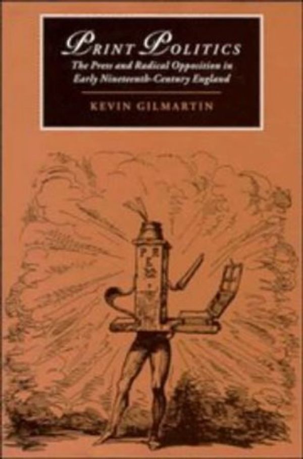 Cover Art for 0781349613785, Print Politics: The Press and Radical Opposition in Early Nineteenth-Century England (Cambridge Studies in Romanticism) [1/28/1997] Kevin Gilmartin by 