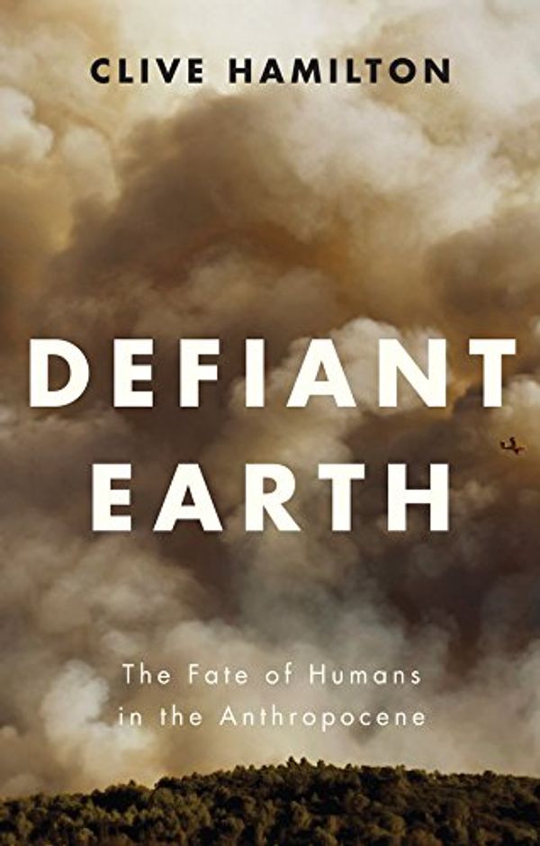 Cover Art for 9781509519774, Defiant Earth: The Fate of Humans in the Anthropocene by Clive Hamilton