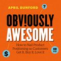 Cover Art for B085KWBG1L, Obviously Awesome: How to Nail Product Positioning so Customers Get It, Buy It, Love It by April Dunford