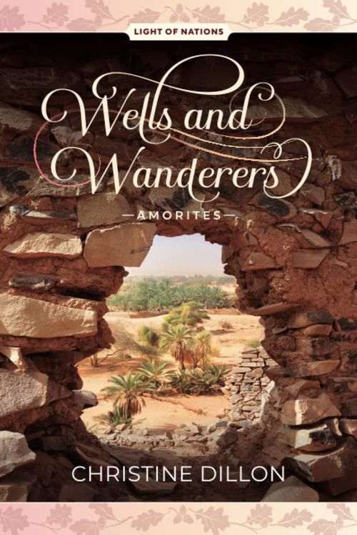 Cover Art for 9780645354799, Wells and Wanderers - Amorites: 1 (Light of Nations) by Christine Dillon