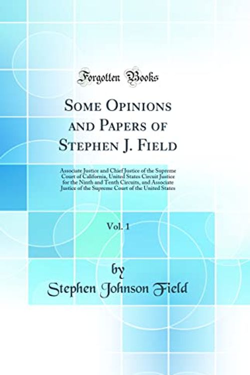 Cover Art for 9780266363125, Some Opinions and Papers of Stephen J. Field, Vol. 1: Associate Justice and Chief Justice of the Supreme Court of California, United States Circuit ... of the Supreme Court of the United States by Stephen Johnson Field