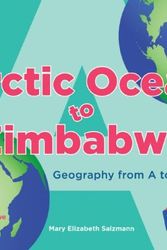 Cover Art for 9781604530131, Arctic Ocean to Zimbabwe: Geography from A to Z by Mary Elizabeth Salzmann