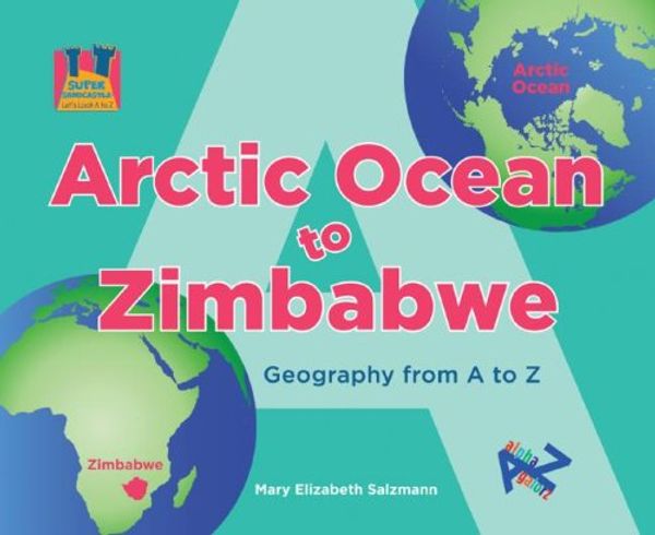 Cover Art for 9781604530131, Arctic Ocean to Zimbabwe: Geography from A to Z by Mary Elizabeth Salzmann