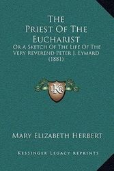 Cover Art for 9781165618446, The Priest of the Eucharist: Or a Sketch of the Life of the Very Reverend Peter J. Eymard (1881) by Mary Elizabeth Herbert