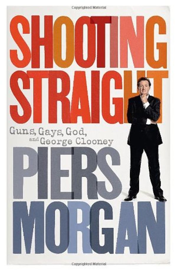 Cover Art for 9780091933227, Shooting Straight: Guns, Gays, God, and George Clooney by Morgan, Piers
