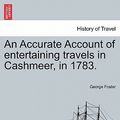 Cover Art for 9781241148027, An Accurate Account of Entertaining Travels in Cashmeer, in 1783. by George Foster