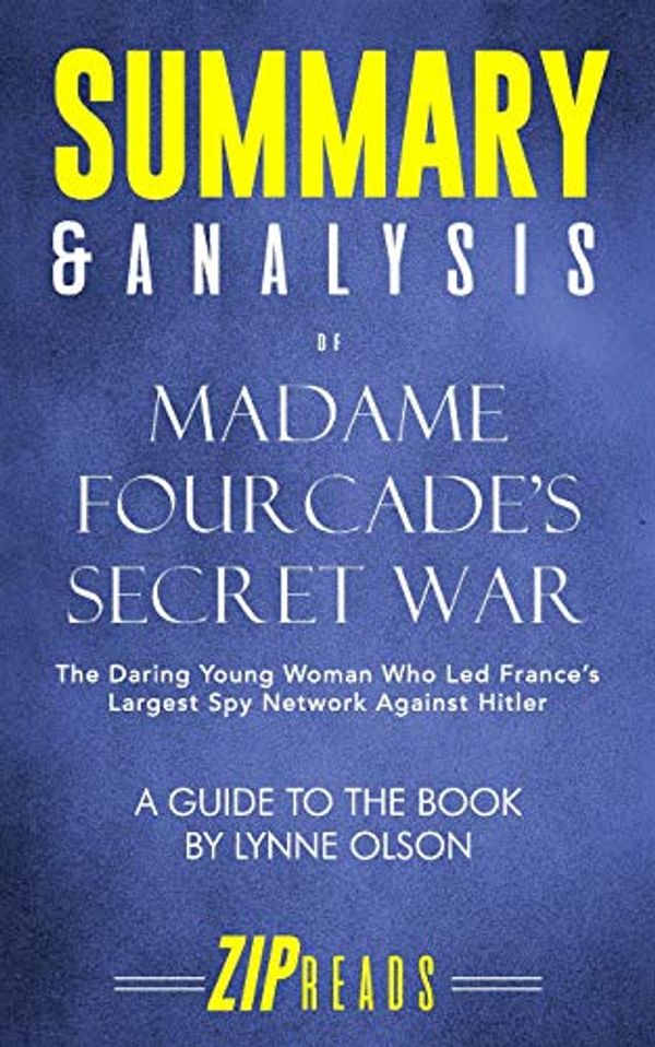 Cover Art for 9781099087783, Summary & Analysis of Madame Fourcade's Secret War: The Daring Young Woman Who Led France's Largest Spy Network Against Hitler | A Guide to the Book by Lynne Olson by Zip Reads