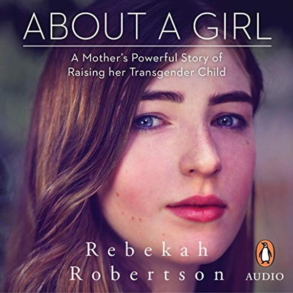 Cover Art for B07TT7YPQQ, About a Girl: A Mother’s Powerful Story of Raising Her Transgender Child by Rebekah Robertson