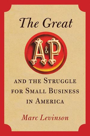 Cover Art for 9780809095438, The Great A and P and the Struggle for Small Business in America by Marc Levinson