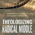 Cover Art for 9781532651496, Theologizing in the Radical Middle: Rethinking How We Do Theology for Spiritual Growth in Word and Spirit by Ryun H. Chang