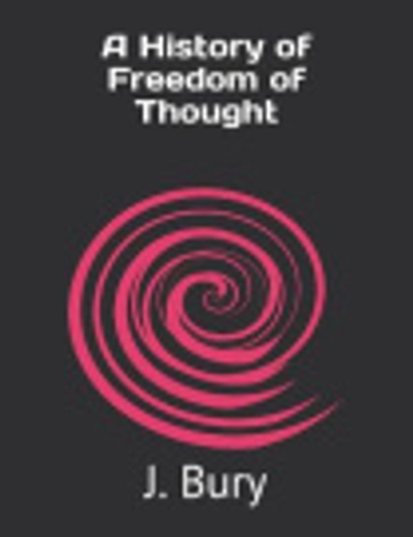 Cover Art for 9798706819071, A History of Freedom of Thought by J. B. Bury