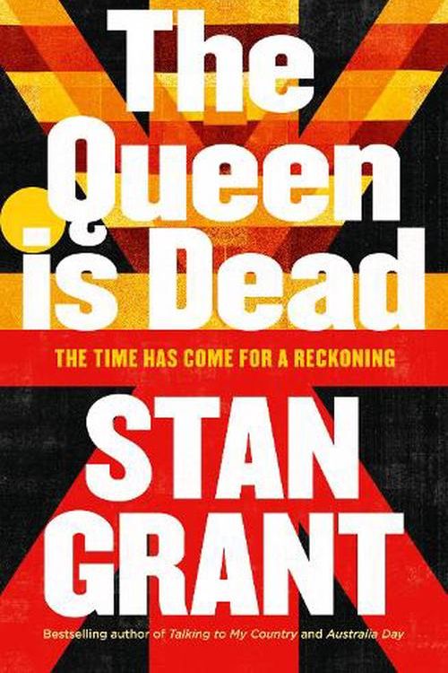 Cover Art for 9781460764039, The Queen Is Dead: The passionate and powerful bestselling book by critically acclaimed journalist and author of Talking to My Country and Australia Day by Stan Grant