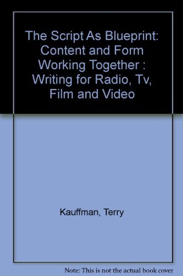 Cover Art for 9780070344150, The Script As Blueprint: Content and Form Working Together : Writing for Radio, Tv, Film and Video by Terry Kauffman