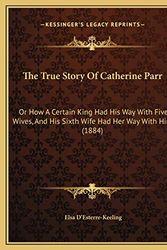 Cover Art for 9781169534810, The True Story of Catherine Parr by Elsa D'Esterre-Keeling