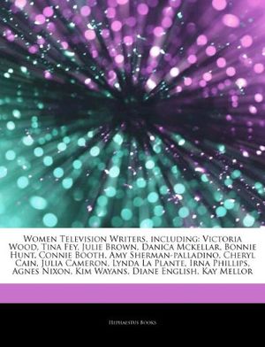 Cover Art for 9781244016781, Women Television Writers, Including: Victoria Wood, Tina Fey, Julie Brown, Danica McKellar, Bonnie Hunt, Connie Booth, Amy Sherman-Palladino, Cheryl C by Hephaestus Books