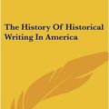 Cover Art for 9781428610644, The History of Historical Writing in America by Unknown