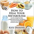 Cover Art for B0899HTXJT, How to Heal Your Metabolism: Learn How the Right Foods, Sleep, the Right Amount of Exercise, and Happiness Can Increase Your Metabolic Rate and Help Heal Your Broken Metabolism by Kate Deering