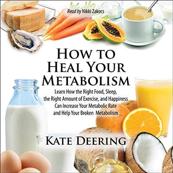 Cover Art for B0899HTXJT, How to Heal Your Metabolism: Learn How the Right Foods, Sleep, the Right Amount of Exercise, and Happiness Can Increase Your Metabolic Rate and Help Heal Your Broken Metabolism by Kate Deering