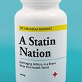 Cover Art for B07F98K1SZ, A Statin Nation: Damaging Millions in a Brave New Post-health World by Malcolm Kendrick, Dr