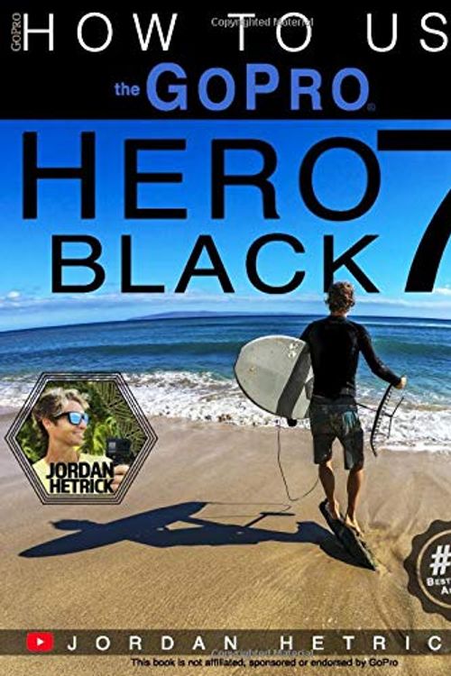 Cover Art for 9780999631010, GoPro: How To Use The GoPro HERO 7 Black by Jordan Hetrick