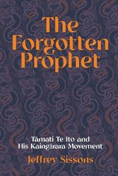 Cover Art for 9781991033482, The Forgotten Prophet: Tamati Te Ito and his Kaingarara Movement by Jeffrey Sissons