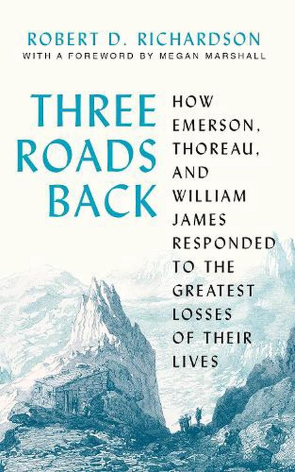 Cover Art for 9780691224305, Three Roads Back: How Emerson, Thoreau, and William James Responded to the Greatest Losses of Their Lives by Robert D. Richardson