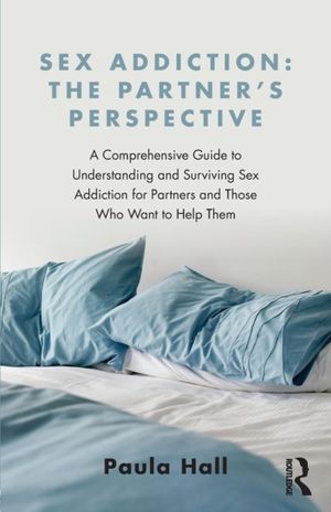Cover Art for 9781138776524, Sex Addiction: The Partners' Perspective: A Comprehensive Guide to Understanding and Surviving Sex Addiction For Partners and Those Who Want to Help Them by Paula Hall