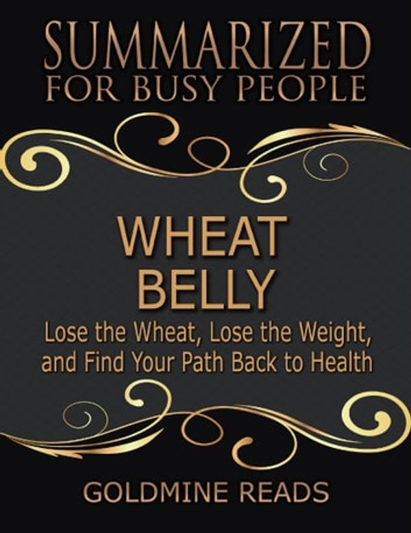 Cover Art for 9781387215935, Wheat Belly - Summarized for Busy People: Lose the Wheat, Lose the Weight, and Find Your Path Back to Health by Goldmine Reads