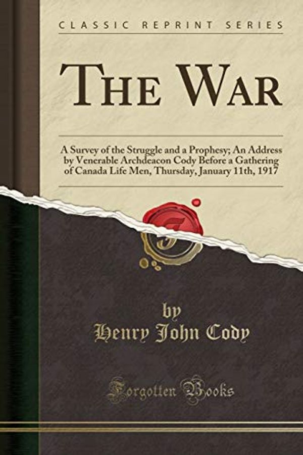 Cover Art for 9781330982365, The War: A Survey of the Struggle and a Prophesy; An Address by Venerable Archdeacon Cody Before a Gathering of Canada Life Men, Thursday, January 11t by Henry John Cody