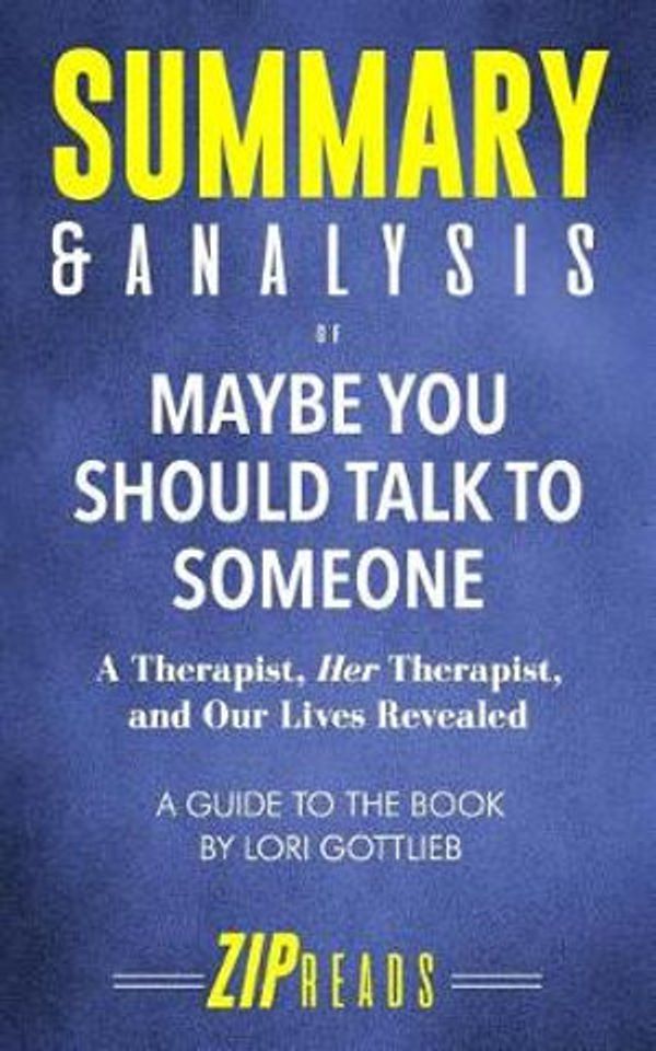 Cover Art for 9781099987427, Summary & Analysis of Maybe You Should Talk to Someone: A Therapist, HER Therapist, and Our Lives Revealed | A Guide to the Book by Lori Gottlieb by Zip Reads