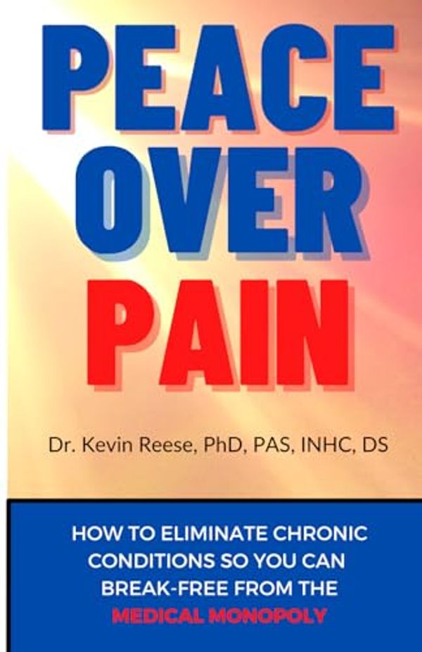 Cover Art for 9798986080703, Peace Over Pain: How To Eliminate Chronic Pain and or Chronic Illness So You Can Break-Free From the Medical Monopoly by Reese PhD, Dr.  Kevin
