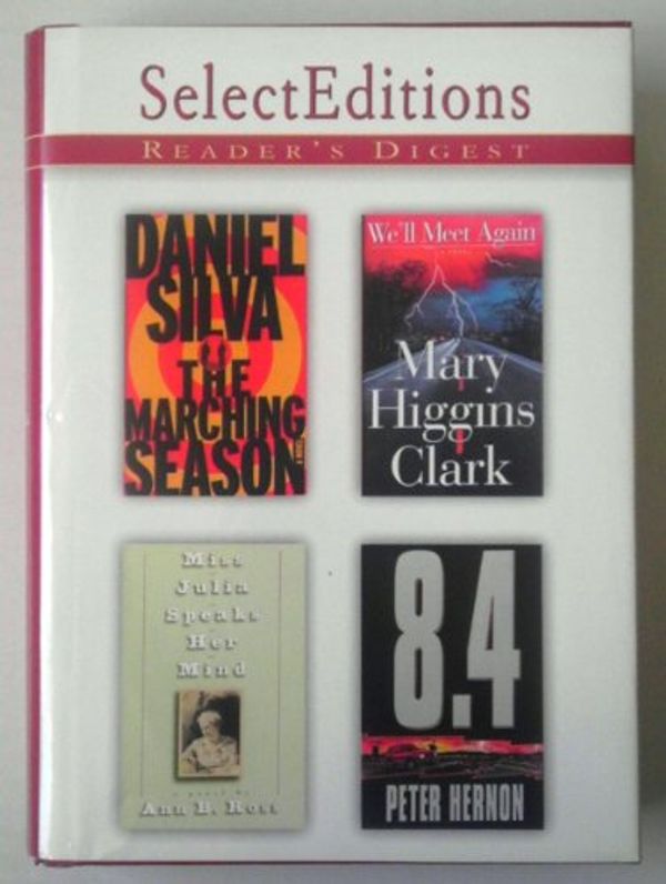Cover Art for B005C1YN8C, Reader's Digest Select Editions Volume 5 1999- Includes We'll Meet Again By Mary Higgins Clark; The Marching Season By Daniel Silva; MissJulia Speaks Her Mind By Ann B. Ross; 8.4 By Peter Hernon by Mary Higgins Clark, Daniel Silva, Ann B. Ross, Perter Hernon