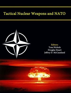 Cover Art for 9781304074850, Tactical Nuclear Weapons and NATO (Enlarged Edition) by Strategic Studies Institute, Jeffrey D. McCausland, Tom Nichols, Douglas Stuart, War College, Army, US