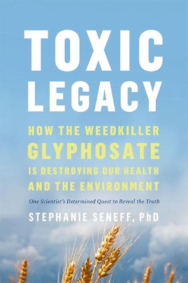 Cover Art for 9781645021872, Toxic Legacy: How the Weedkiller Glyphosate Is Destroying Our Health and the Environment by Stephanie Seneff